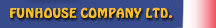 FUNHOUSE COMPANY LTD
